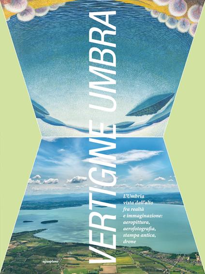Vertigine umbra. L'Umbria vista dall'alto fra realtà e immaginazione. aeropittura, aerofotografia, stampa antica, drone. Ediz. illustrata - copertina