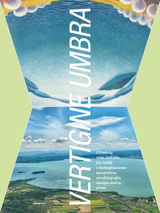 Vertigine umbra. L'Umbria vista dall'alto fra realtà e immaginazione. aeropittura, aerofotografia, stampa antica, drone. Ediz. illustrata - copertina