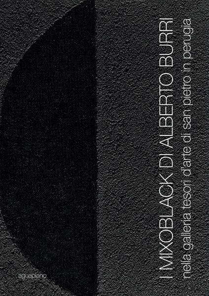 I Mixoblack di Alberto Burri. Nella Galleria Tesori d'Arte di San Pietro in Perugia. Catalogo della mostra (Perugia, 21 novembre 2015-5 gennaio 2016). Ediz. illustrata - copertina