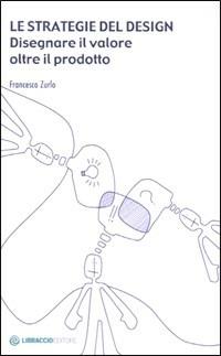 Le strategie del design. Disegnare il valore oltre il prodotto - Francesco Zurlo - copertina