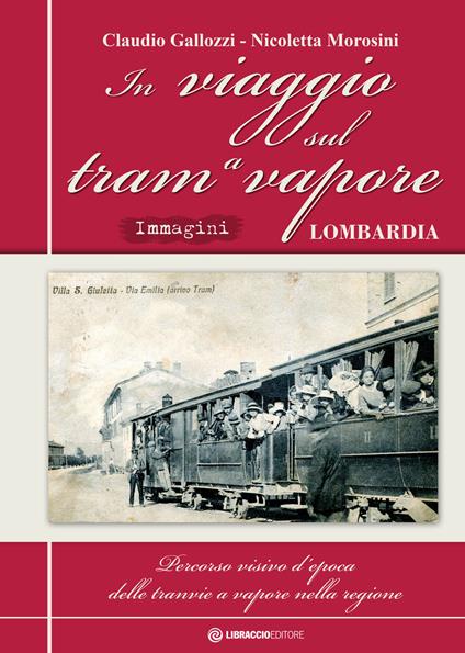 In viaggio sul tram a vapore. Percorso visivo d'epoca delle tranvie a vapore nella regione. Ediz. speciale - Claudio Gallozzi,Nicoletta Morosini - copertina