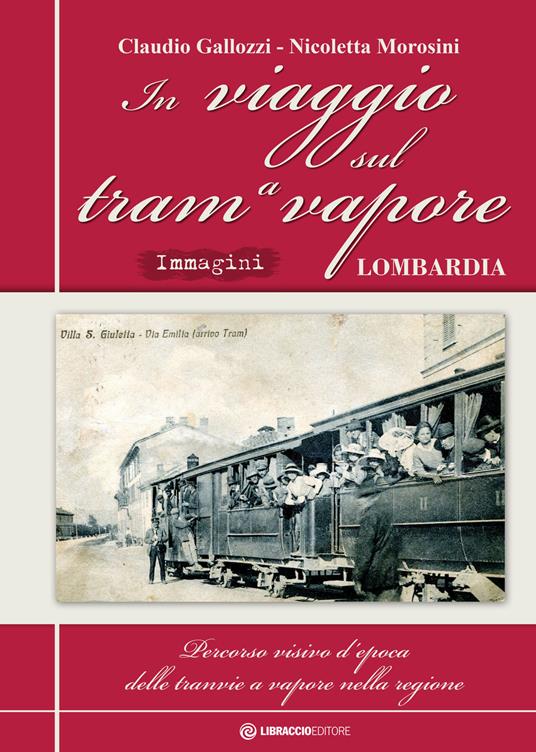 In viaggio sul tram a vapore. Percorso visivo d'epoca delle tranvie a vapore nella regione. Ediz. speciale - Claudio Gallozzi,Nicoletta Morosini - copertina