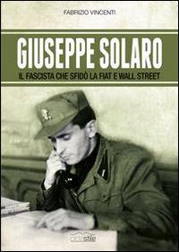 Giuseppe Solaro. Il fascista che sfidò la Fiat e Wall Street - Fabrizio Vincenti - copertina