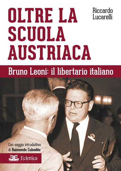Oltre la scuola austriaca. Bruno Leoni: il libertario italiano - Riccardo Lucarelli - copertina