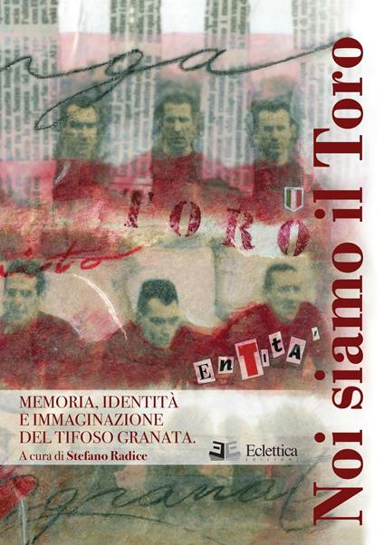 Noi siamo il Toro. Memoria, identità e immaginazione del tifoso granata - Stefano Radice - copertina