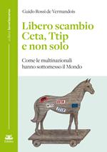 Libero scambio. Ceta, Ttip e non solo. Come le multinazionali hanno sottomesso il mondo