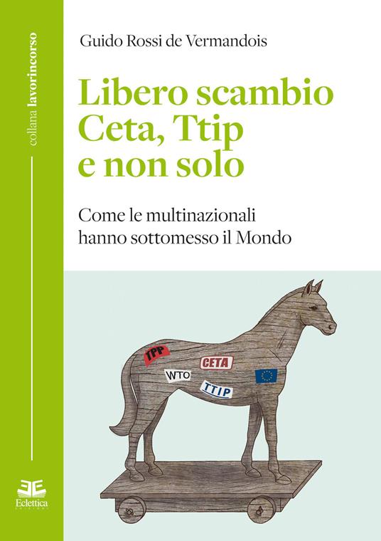 Libero scambio. Ceta, Ttip e non solo. Come le multinazionali hanno sottomesso il mondo - Guido Rossi de Vermandois - copertina