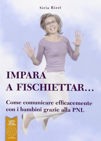 Impara a fischiettar... Come comunicare efficacemente con i bambini grazie alla PNL - Siria Rizzi - copertina