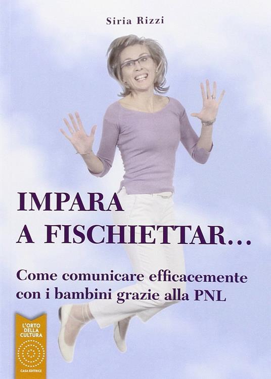 Impara a fischiettar... Come comunicare efficacemente con i bambini grazie alla PNL - Siria Rizzi - copertina