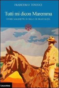 Tutti mi dicon Maremma. Storie maledette di Nello di Brancaleta - Francesco Tenucci - copertina
