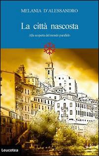 La città nascosta. Alla scoperta del mondo parallelo - Melania D'Alessandro - copertina