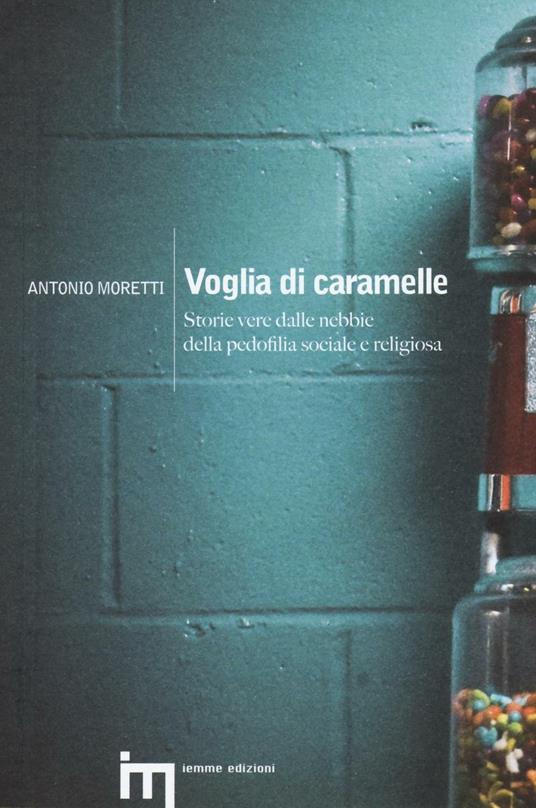 Voglia di caramelle. Storie vere dalle nebbie della pedofilia sociale e religiosa - Antonio Moretti - copertina