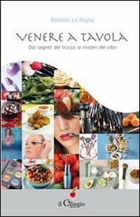 Venere a tavola. Dai segreti del trucco ai misteri del cibo - Roberto La Paglia - copertina