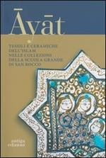 Ayat. Tessili e ceramiche dell'Islam nelle collezioni della Scuola Grande di San Marco. Ediz. illustrata