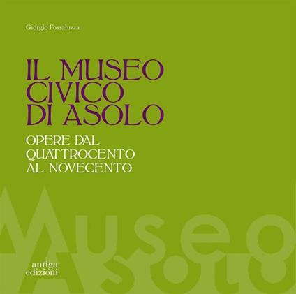Il museo civico di Asolo. Opere dal Quattrocento al Novecento. Ediz. illustrata - Giorgio Fossaluzza - copertina