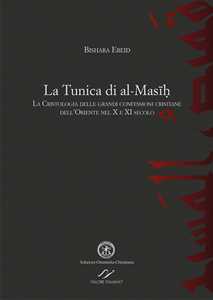La tunica di al-Masih. La cristologia delle grandi confessioni cristiane dell'Oriente nel X e XI secolo