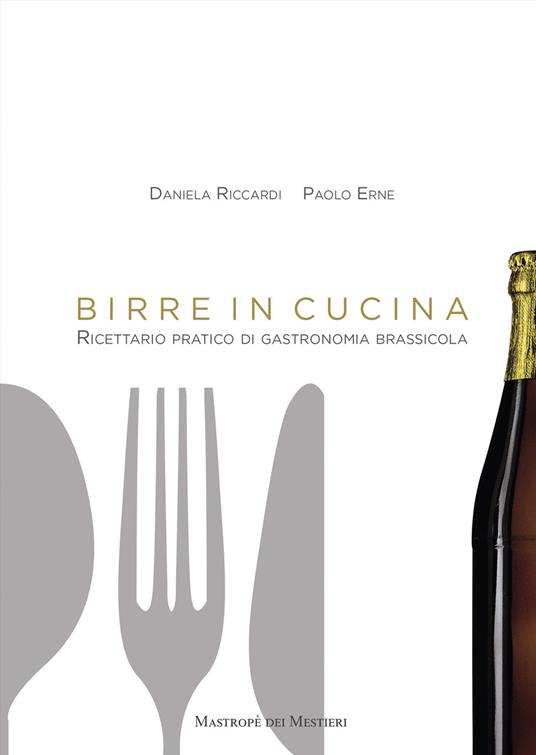 Birre in cucina. Ricettario pratico di gastronomia brassicola - Daniela Riccardi,Paolo Erne - copertina