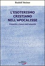 L' esoterismo cristiano nell'Apocalisse. Presente e futuro dell'umanità