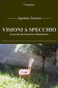 Visioni a specchio. Le poesie del Guerriero Romantico - Agostino Tortora - ebook