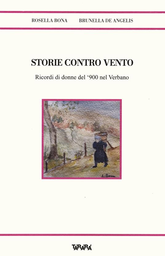 Storie contro vento. Ricordi di donne del '900 nel Verbano - Rosella Bona,Brunella De Angelis - copertina