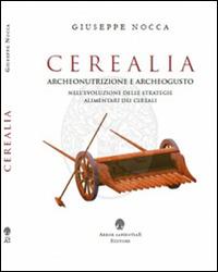 Cerealia. Archeonutrizione e archeogusto nell'evoluzione delle strategie alimentari dei cereali - Giuseppe Nocca - copertina