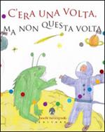 C'era una volta, ma non questa volta. Storie in punta di... fantasia