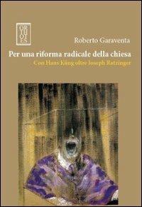 Per una riforma radicale della chiesa. Con Hans Küng oltre Joseph Ratzinger - Roberto Garaventa - copertina