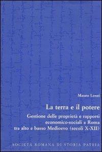 La terra e il potere. Gestione delle proprietà e rapporti economico-sociali a Roma tra alto e basso Medioevo (secoli X-XII) - Mauro Lenzi - copertina
