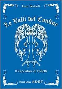 Le valli del confine. Il cacciatore di Folletti - Ivan Portioli - copertina
