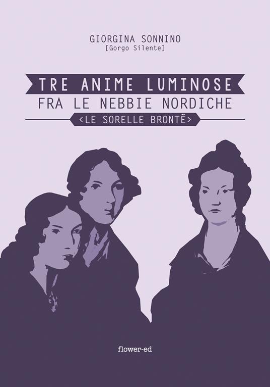 Tre anime luminose fra le nebbie nordiche. Le sorelle Brontë - Giorgina Sonnino,Giorgia Alessandroni,Michela Alessandroni - ebook