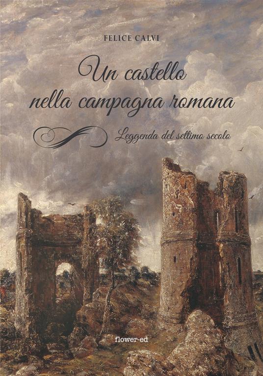 Un castello nella campagna romana. Leggenda del settimo secolo - Felice Calvi - ebook