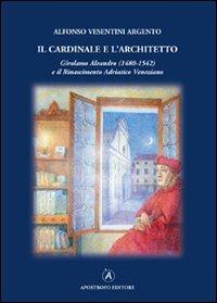 Il cardinale e l'architetto. Girolamo Aleandro (1480-1542) e il Rinascimento adriatico veneziano - Alfonso Vesentini Argento - copertina