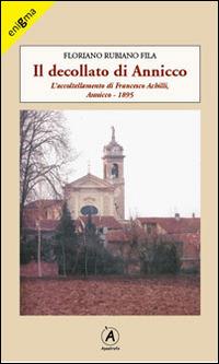Il decollato di Annicco. L'accoltellamento di Francesco Achilli. Annicco 1895 - Floriano Rubiano Fila - copertina