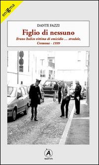 Figlio di nessuno. Bruno Italico vittima di omicidio... stradale, Cremona 1999 - Dante Fazzi - copertina