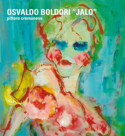 Osvaldo Boldori «Jalo». Pittore cremonese. Ediz. italiana, inglese e tedesca - Osvaldo Boldori - copertina