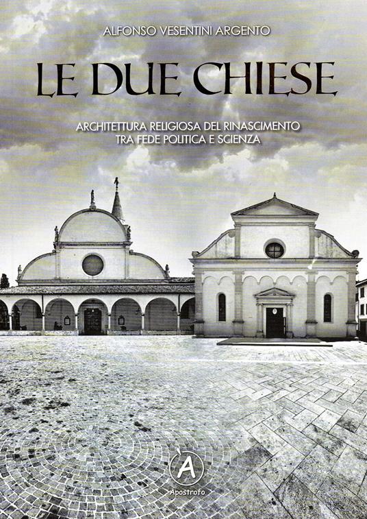 Le due chiese. Architettura religiosa del Rinascimento tra fede politica e scienza - Alfonso Vesentini Argento - copertina