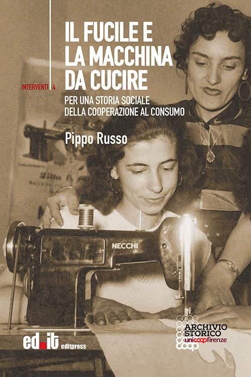 Il fucile e la macchina da cucire. Per una storia sociale della cooperazione al consumo - Pippo Russo - copertina