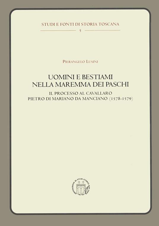 Uomini e bestiami nella Maremma dei Paschi. Il processo al cavallaro Pietro di Mariano da Marciano (1578-1579) - Pierangelo Lusini - copertina