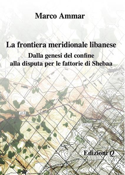 La frontiera meridionale libanese. Dalla genesi del confine alla disputa per le fattorie di Shebaa - Marco Ammar - copertina