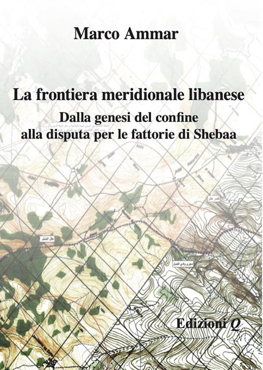 La frontiera meridionale libanese. Dalla genesi del confine alla disputa per le fattorie di Shebaa - Marco Ammar - copertina
