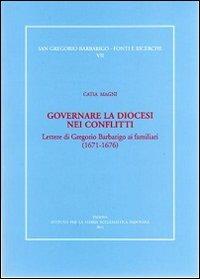 Governare la diocesi nei conflitti. Lettere di Gregorio Barbarigo ai familiari (1671-1676) - Catia Magni - copertina