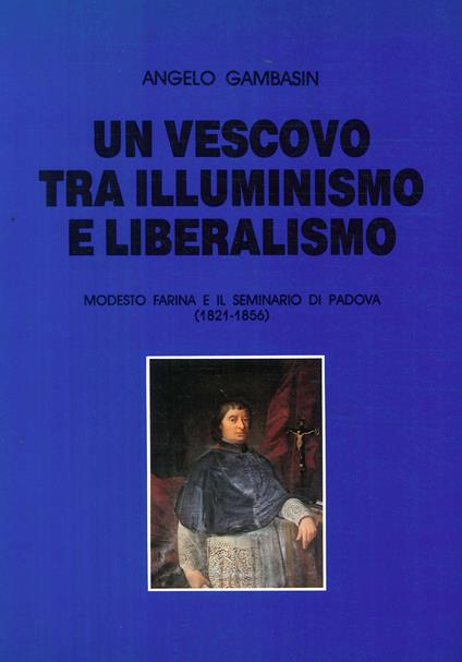 Un vescovo tra illuminismo e liberalismo. Modesto Farina e il seminario di Padova (1821-1856) - Angelo Gambasin - copertina