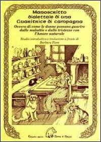 Manoscritto dialettale di una guaritrice di campagna. Ovvero di come le donne possano guarire dalle malattie e dalle tristezze con l'amore naturale - Barbara Fiore - copertina