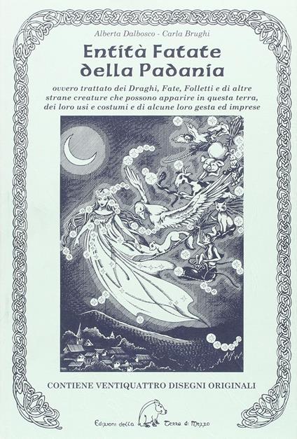 Entità fatate della Padania. Ovvero trattato dei draghi, fate, folletti e di altre strane creature che possono apparire in questa terra, dei loro usi e costumi... - Alberta Dalbosco,Carla Brughi - copertina