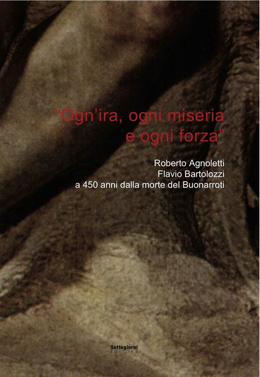 «Ogn'ira, ogni miseria e ogni forza». Roberto Agnoletti, Flavio Bartolozzi a 450 anni dalla morte del Buonarroti - Flavio Bartolozzi - copertina