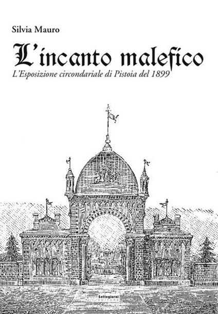 L'incanto malefico. L'esposizione circondariale di Pistoia del 1899. Con cartina - Silvia Mauro - copertina