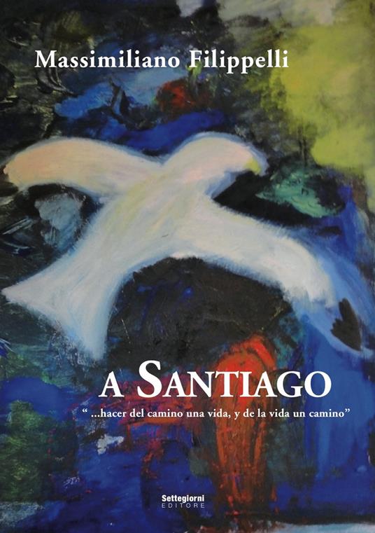 A Santiago. «Hacer del camino una vida, y de la vida un camino» - Massimiliano Filippelli - copertina