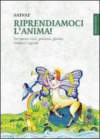 Libro Riprendiamoci l'anima! Per essere vitali, presenti, gioiosi, creativi e ispirati Satvat