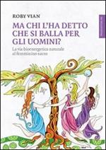 Ma chi l'ha detto che si balla per gli uomini? La via bioenergetica naturale al femminino sacro