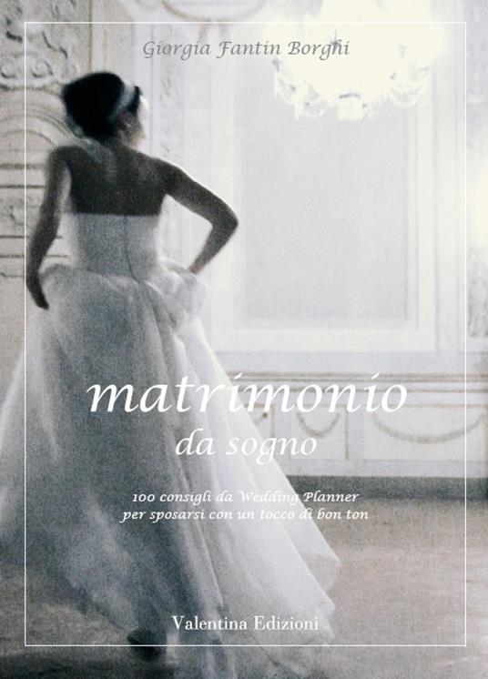 Matrimonio da sogno. 100 consigli da wedding planner per sposarsi con un tocco di bon ton - Giorgia Fantin Borghi - ebook